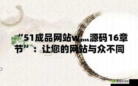 51成品网站 W 灬源码 16：相关内容介绍