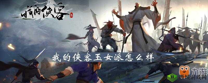 我的侠客中玉女派究竟有着怎样独特的魅力和特点